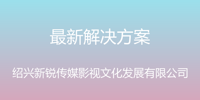 最新解决方案 - 绍兴新锐传媒影视文化发展有限公司